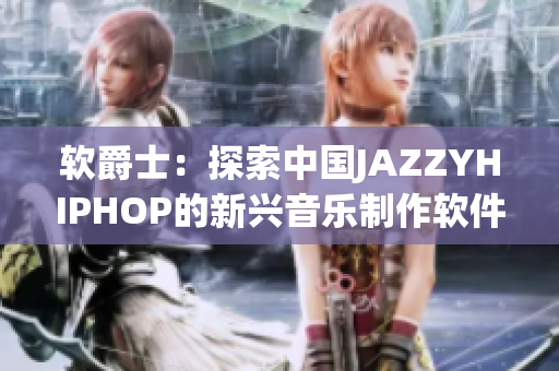軟爵士：探索中國JAZZYHIPHOP的新興音樂制作軟件
