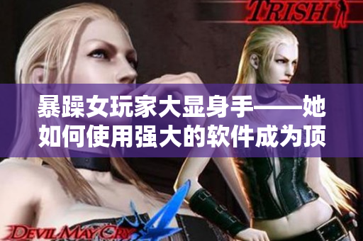 暴躁女玩家大顯身手——她如何使用強大的軟件成為頂尖CSGO玩家