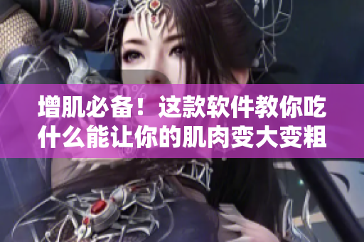 增肌必備！這款軟件教你吃什么能讓你的肌肉變大變粗變長！從此告別紙片身材！