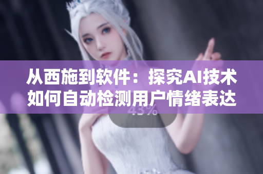 從西施到軟件：探究AI技術(shù)如何自動檢測用戶情緒表達