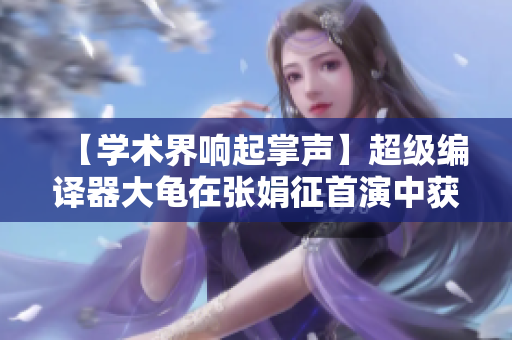 【學術(shù)界響起掌聲】超級編譯器大龜在張娟征首演中獲圓滿成功