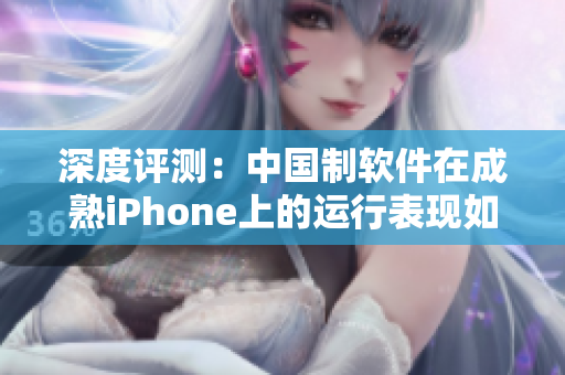 深度評測：中國制軟件在成熟iPhone上的運行表現(xiàn)如何？