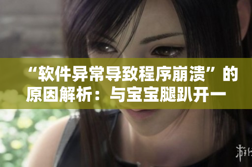 “軟件異常導(dǎo)致程序崩潰”的原因解析：與寶寶腿趴開(kāi)一點(diǎn)不疼的原理類似