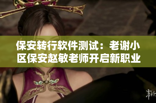 保安轉(zhuǎn)行軟件測(cè)試：老謝小區(qū)保安趙敏老師開(kāi)啟新職業(yè)之路