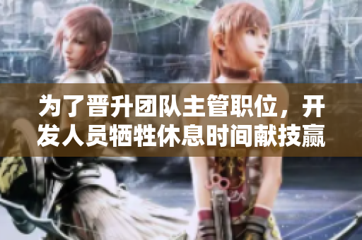 為了晉升團(tuán)隊(duì)主管職位，開(kāi)發(fā)人員犧牲休息時(shí)間獻(xiàn)技贏得項(xiàng)目經(jīng)理賞識(shí)