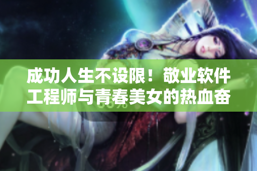 成功人生不設(shè)限！敬業(yè)軟件工程師與青春美女的熱血奮斗劇
