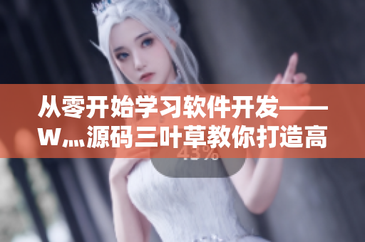 從零開始學(xué)習(xí)軟件開發(fā)——W灬源碼三葉草教你打造高質(zhì)量軟件