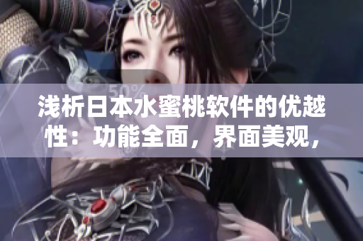 淺析日本水蜜桃軟件的優(yōu)越性：功能全面，界面美觀，性能強大！
