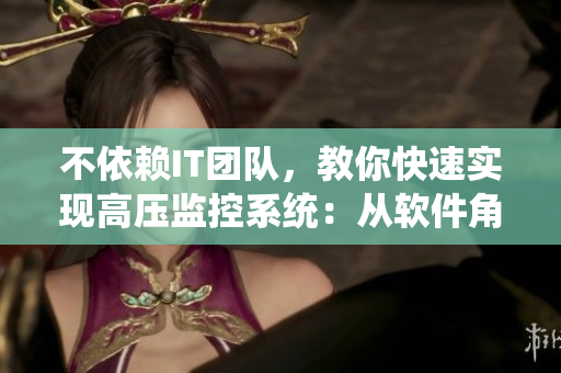 不依賴IT團(tuán)隊(duì)，教你快速實(shí)現(xiàn)高壓監(jiān)控系統(tǒng)：從軟件角度優(yōu)化效率！
