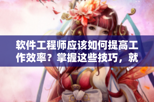 軟件工程師應(yīng)該如何提高工作效率？掌握這些技巧，就能告別熬夜編程。