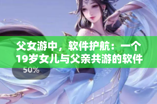 父女游中，軟件護航：一個19歲女兒與父親共游的軟件使用心得分享
