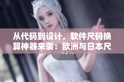 從代碼到設(shè)計(jì)，軟件尺碼換算神器來(lái)襲：歐洲與日本尺碼專線！