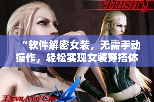 “軟件解密女裝，無(wú)需手動(dòng)操作，輕松實(shí)現(xiàn)女裝穿搭體驗(yàn)”