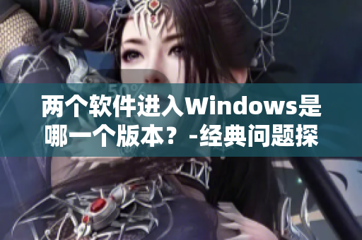 兩個(gè)軟件進(jìn)入Windows是哪一個(gè)版本？-經(jīng)典問(wèn)題探究