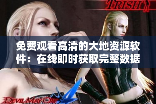 免費(fèi)觀看高清的大地資源軟件：在線即時(shí)獲取完整數(shù)據(jù)！