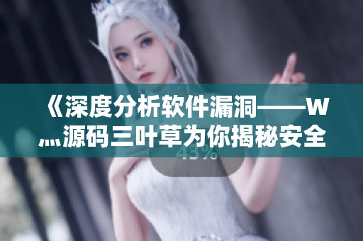 《深度分析軟件漏洞——W灬源碼三葉草為你揭秘安全風(fēng)險(xiǎn)》