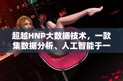 超越HNP大數(shù)據(jù)技術(shù)，一款集數(shù)據(jù)分析、人工智能于一身的新軟件浮出水面
