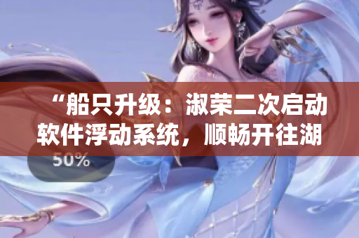 “船只升級(jí)：淑榮二次啟動(dòng)軟件浮動(dòng)系統(tǒng)，順暢開往湖心！”