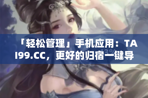 「輕松管理」手機(jī)應(yīng)用：TAI99.CC，更好的歸宿一鍵導(dǎo)航