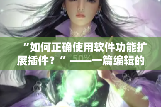 “如何正確使用軟件功能擴(kuò)展插件？”——一篇編輯的教程指南