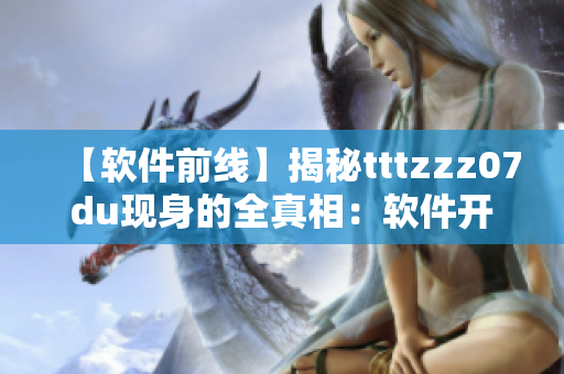 【軟件前線】揭秘tttzzz07du現(xiàn)身的全真相：軟件開(kāi)發(fā)者必讀！