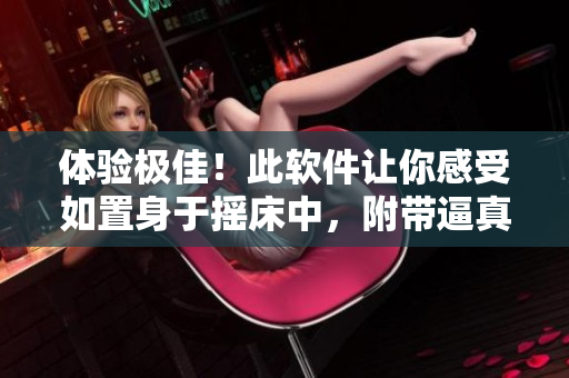 體驗(yàn)極佳！此軟件讓你感受如置身于搖床中，附帶逼真喘氣音效