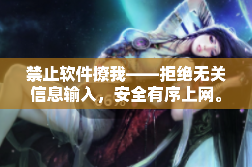 禁止軟件撩我——拒絕無關(guān)信息輸入，安全有序上網(wǎng)。