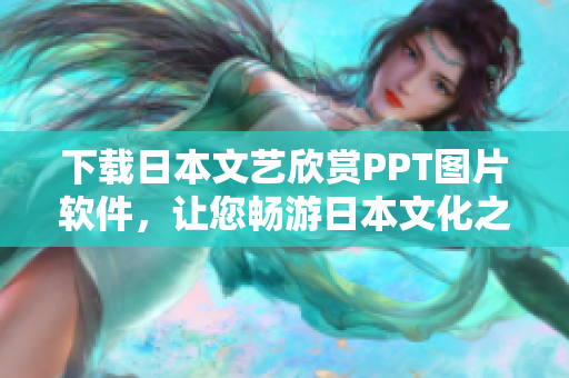 下載日本文藝欣賞PPT圖片軟件，讓您暢游日本文化之美