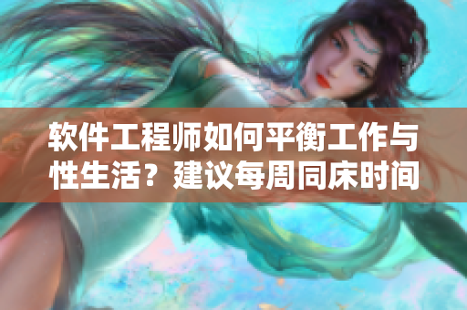 軟件工程師如何平衡工作與性生活？建議每周同床時間不低于3次！