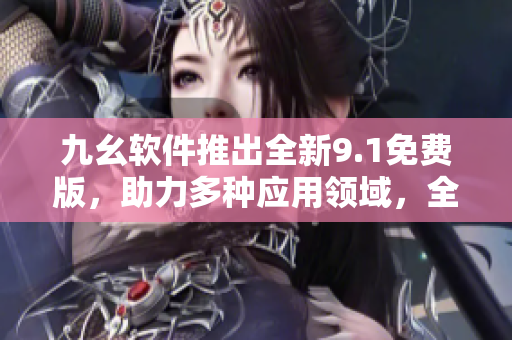 九幺軟件推出全新9.1免費版，助力多種應(yīng)用領(lǐng)域，全新功能加持！