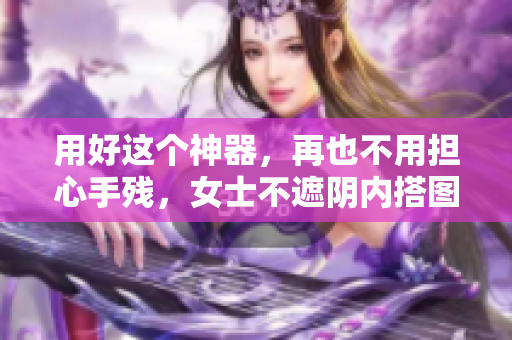 用好這個神器，再也不用擔(dān)心手殘，女士不遮陰內(nèi)搭圖片教你一步到位！