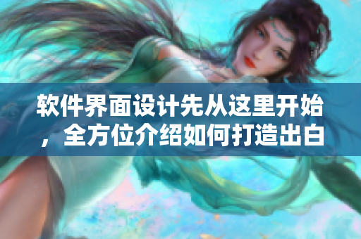 軟件界面設(shè)計先從這里開始，全方位介紹如何打造出白嫩白嫩的用戶體驗