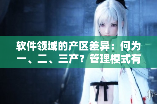 軟件領(lǐng)域的產(chǎn)區(qū)差異：何為一、二、三產(chǎn)？管理模式有何區(qū)別？