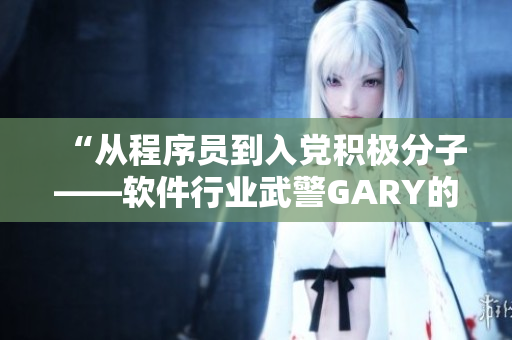 “從程序員到入黨積極分子——軟件行業(yè)武警GARY的成長之路”