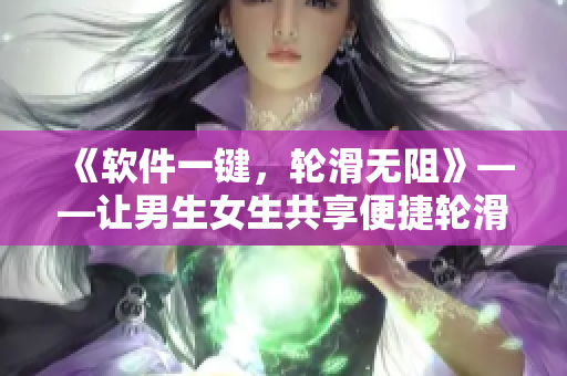 《軟件一鍵，輪滑無(wú)阻》——讓男生女生共享便捷輪滑體驗(yàn)