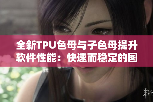 全新TPU色母與子色母提升軟件性能：快速而穩(wěn)定的圖像處理