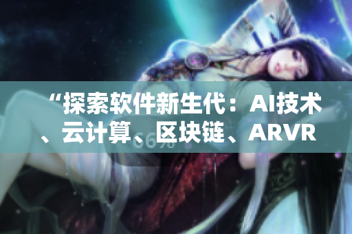 “探索軟件新生代：AI技術(shù)、云計(jì)算、區(qū)塊鏈、ARVR等解碼”