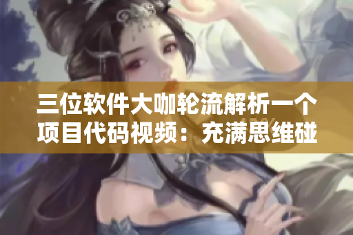 三位軟件大咖輪流解析一個(gè)項(xiàng)目代碼視頻：充滿思維碰撞與經(jīng)驗(yàn)分享