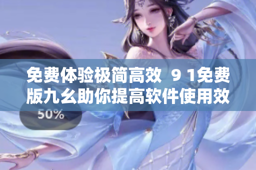 免費(fèi)體驗(yàn)極簡高效  9 1免費(fèi)版九幺助你提高軟件使用效率
