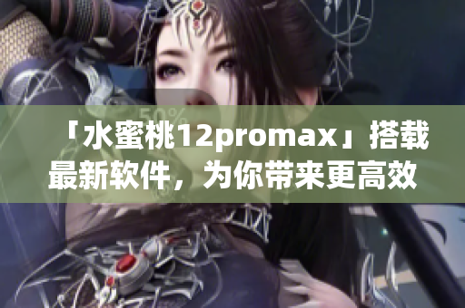 「水蜜桃12promax」搭載最新軟件，為你帶來更高效的使用體驗(yàn)