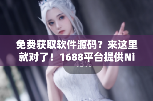 免費(fèi)獲取軟件源碼？來這里就對了！1688平臺提供Nike源碼