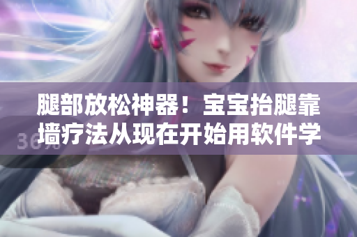 腿部放松神器！寶寶抬腿靠墻療法從現(xiàn)在開始用軟件學(xué)習(xí)！