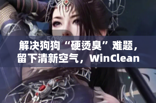 解決狗狗“硬燙臭”難題，留下清新空氣，WinClean軟件助你做到。