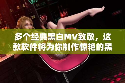 多個(gè)經(jīng)典黑白MV致敬，這款軟件將為你制作驚艷的黑白視頻！