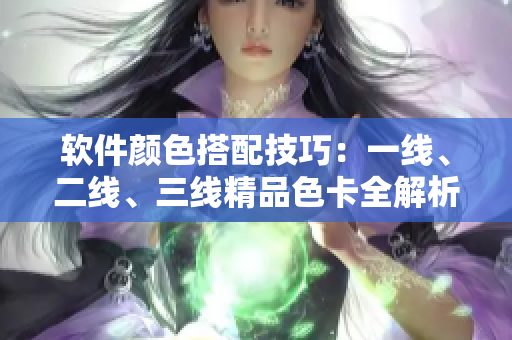 軟件顏色搭配技巧：一線、二線、三線精品色卡全解析