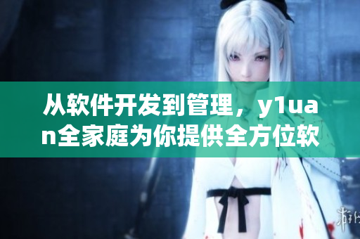 從軟件開(kāi)發(fā)到管理，y1uan全家庭為你提供全方位軟件解決方案