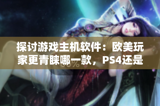 探討游戲主機(jī)軟件：歐美玩家更青睞哪一款，PS4還是Xbox？
