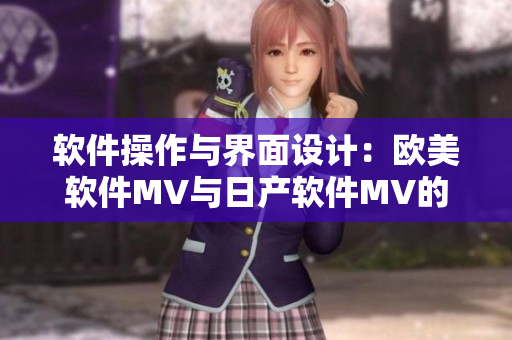 軟件操作與界面設(shè)計：歐美軟件MV與日產(chǎn)軟件MV的顯著區(qū)別