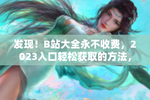 發(fā)現(xiàn)！B站大全永不收費，2023入口輕松獲取的方法，只需幾步即可擁有！