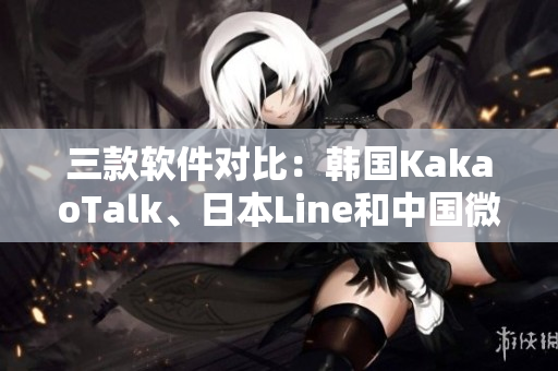 三款軟件對比：韓國KakaoTalk、日本Line和中國微信